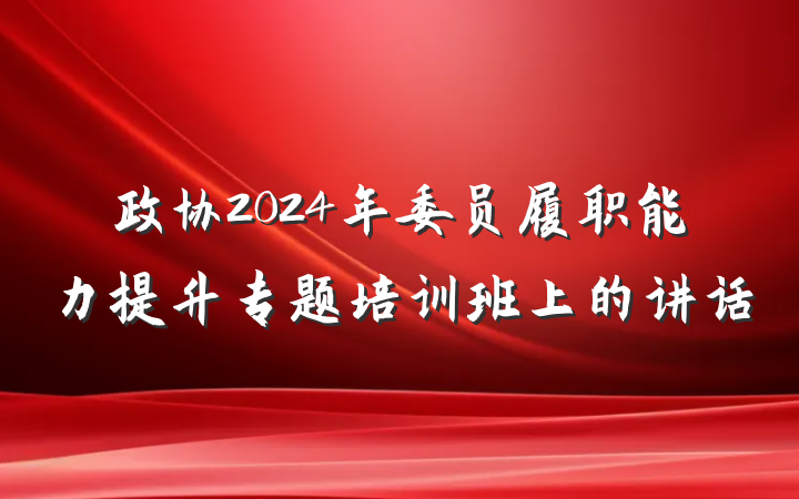 政协2024年委员履职能力提升专题培训班上的讲话