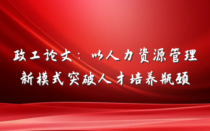 政工论文：以人力资源管理新模式突破人才培养瓶颈