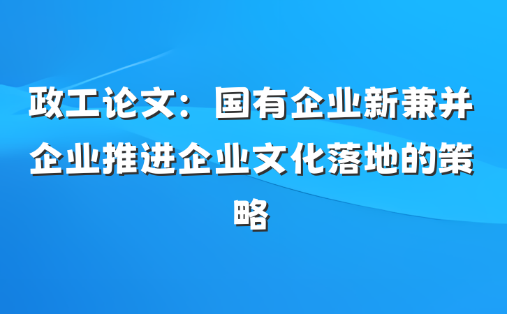 政工论文：国有企业新兼并企业推进企业文化落地的策略