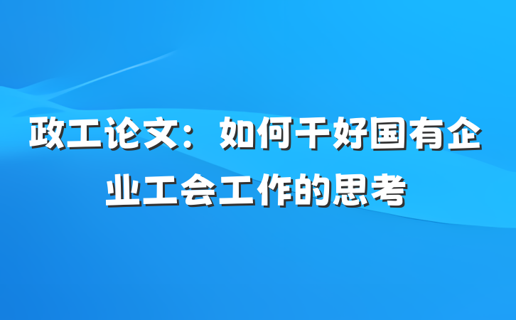 政工论文：如何干好国有企业工会工作的思考