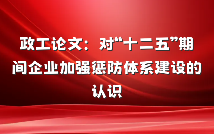 政工论文：对“十二五”期间企业加强惩防体系建设的认识