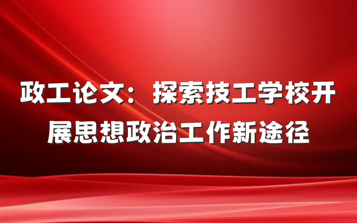 政工论文：探索技工学校开展思想政治工作新途径