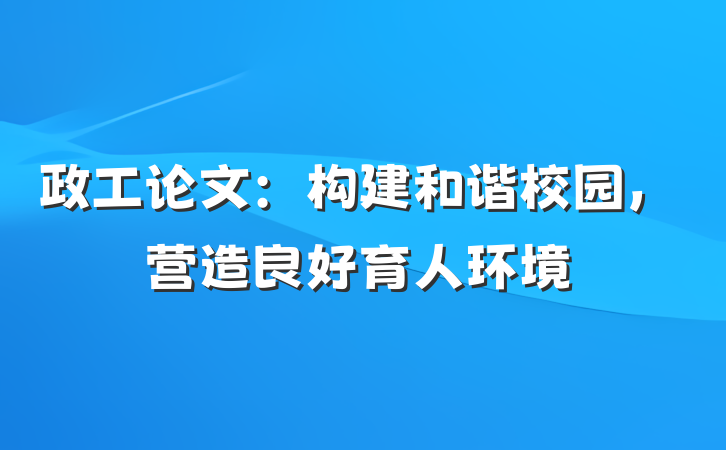 政工论文：构建和谐校园，营造良好育人环境