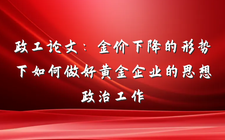 政工论文：金价下降的形势下如何做好黄金企业的思想政治工作