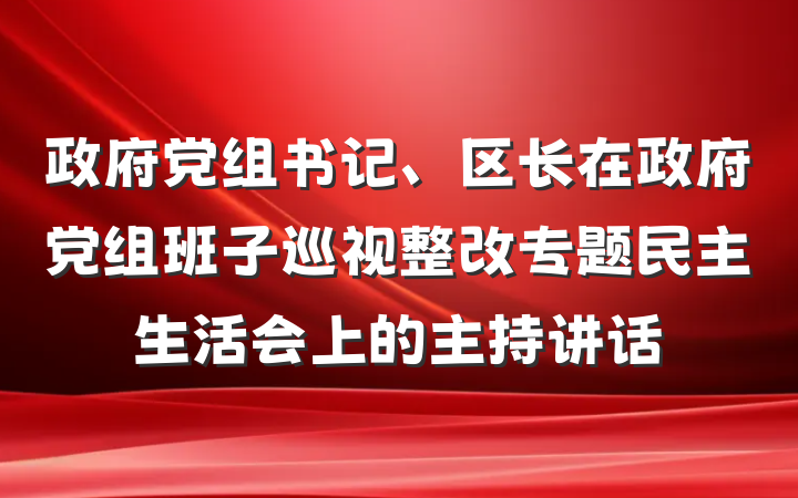 政府党组书记、区长在政府党组班子巡视整改专题民主生活会上的主持讲话