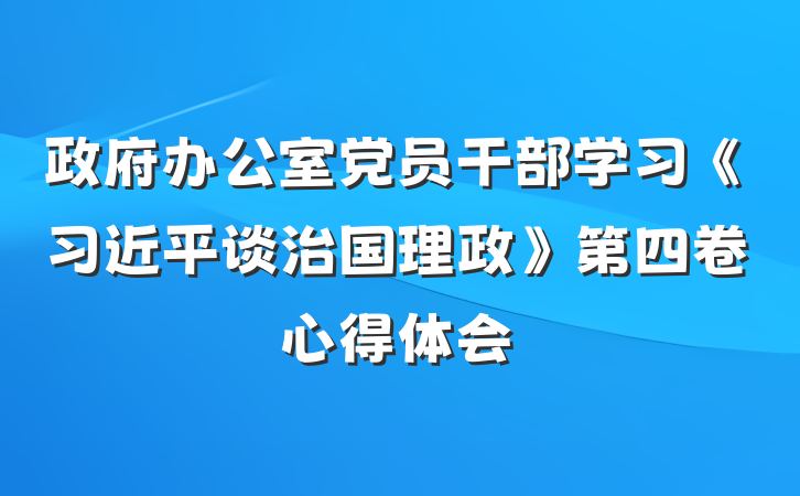 政府办公室党员干部学习《习近平谈治国理政》第四卷心得体会