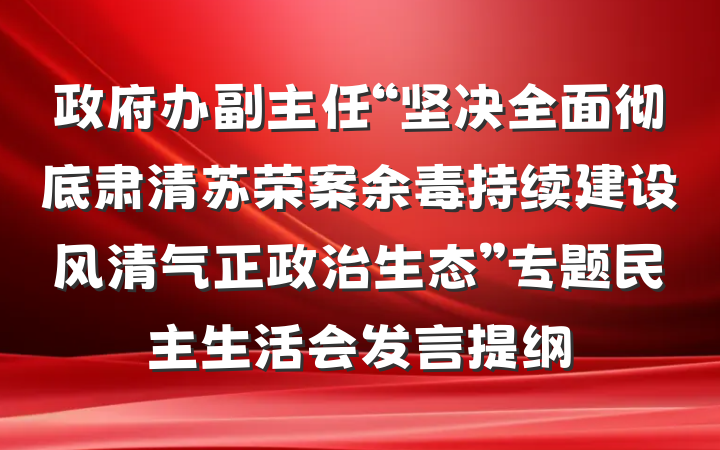 政府办副主任“坚决全面彻底肃清苏荣案余毒持续建设风清气正政治生态”专题民主生活会发言提纲