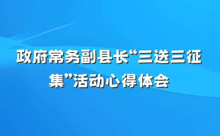 政府常务副县长“三送三征集”活动心得体会