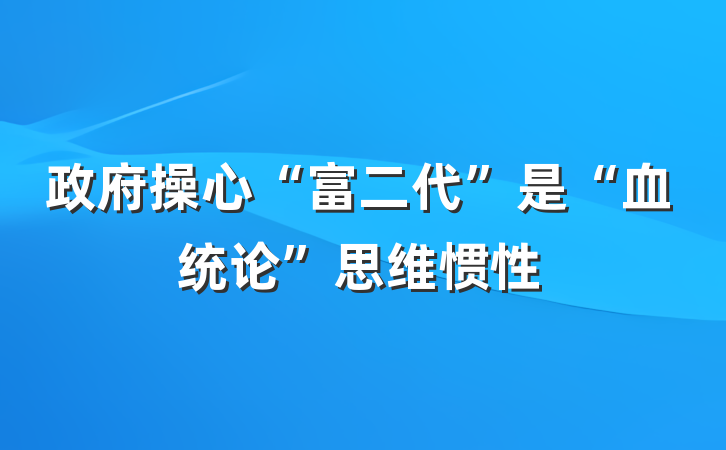 政府操心“富二代”是“血统论”思维惯性