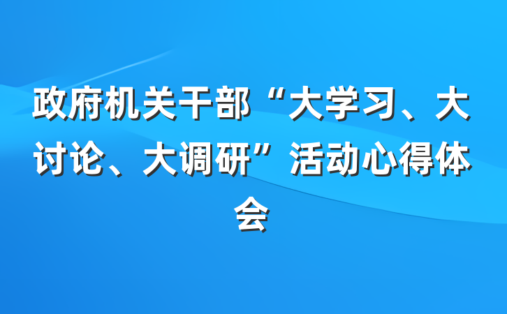 政府机关干部“大学习、大讨论、大调研”活动心得体会