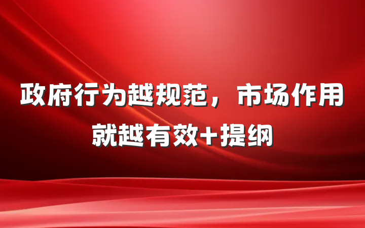 政府行为越规范，市场作用就越有效 提纲