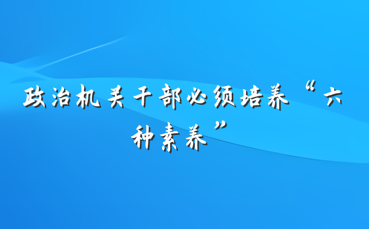 政治机关干部必须培养“六种素养”