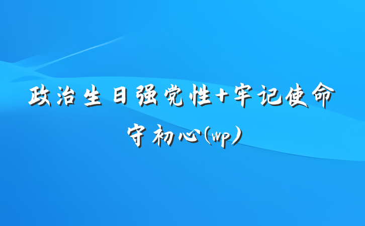 政治生日强党性 牢记使命守初心(wp)