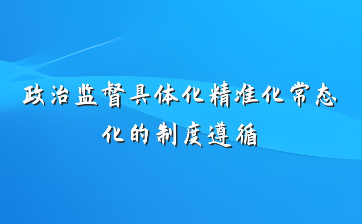 政治监督具体化精准化常态化的制度遵循