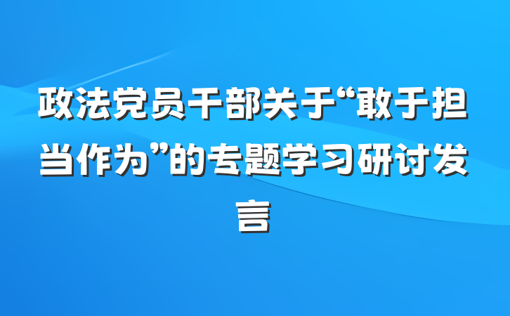 政法党员干部关于“敢于担当作为”的专题学习研讨发言