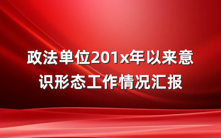 政法单位201x年以来意识形态工作情况汇报