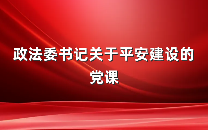 政法委书记关于平安建设的党课