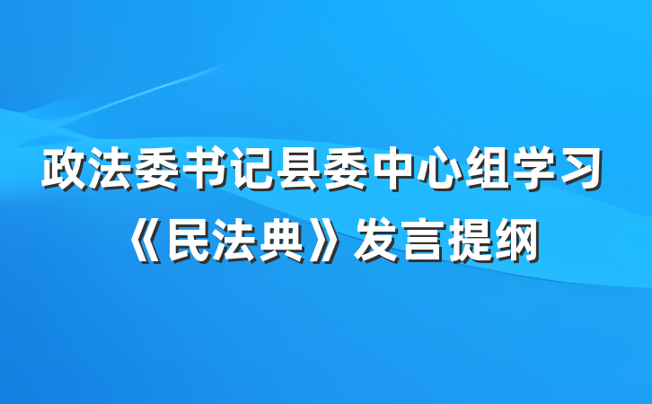 政法委书记县委中心组学习《民法典》发言提纲