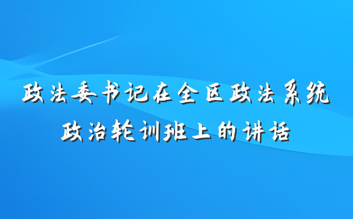 政法委书记在全区政法系统政治轮训班上的讲话