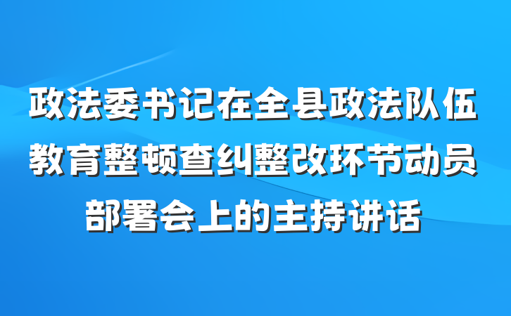 政法委书记在全县政法队伍教育整顿查纠整改环节动员部署会上的主持讲话