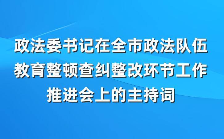政法委书记在全市政法队伍教育整顿查纠整改环节工作推进会上的主持词