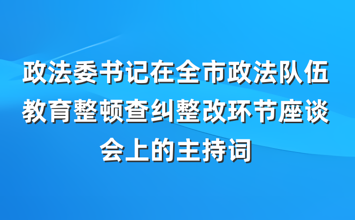 政法委书记在全市政法队伍教育整顿查纠整改环节座谈会上的主持词