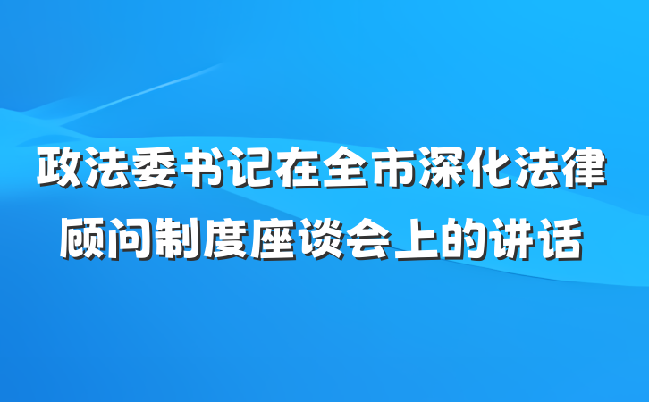 政法委书记在全市深化法律顾问制度座谈会上的讲话