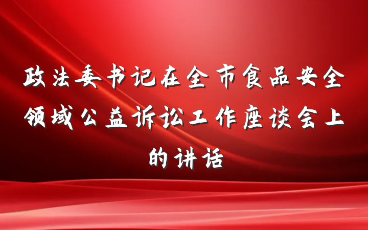 政法委书记在全市食品安全领域公益诉讼工作座谈会上的讲话