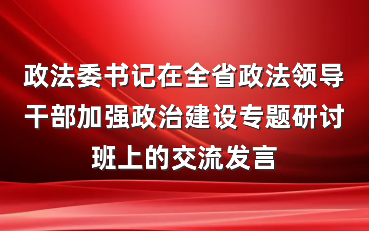 政法委书记在全省政法领导干部加强政治建设专题研讨班上的交流发言