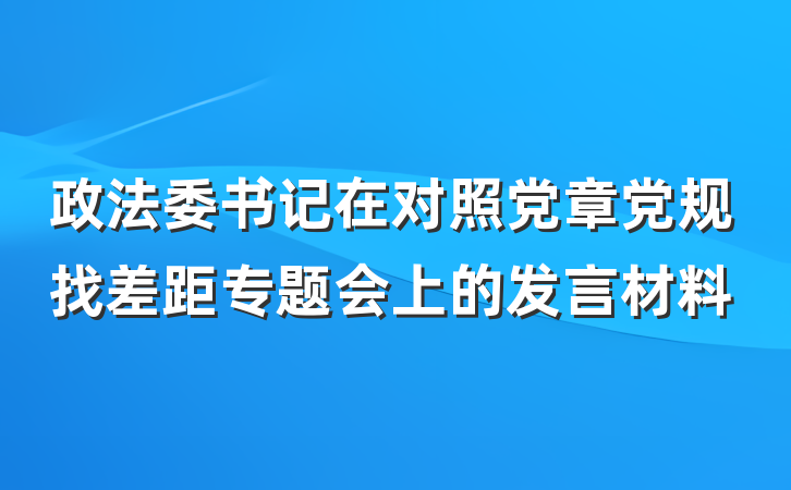 政法委书记在对照党章党规找差距专题会上的发言材料