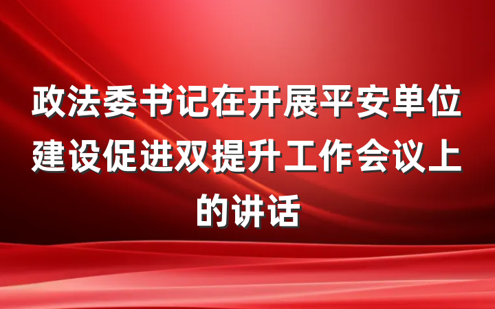 政法委书记在开展平安单位建设促进双提升工作会议上的讲话