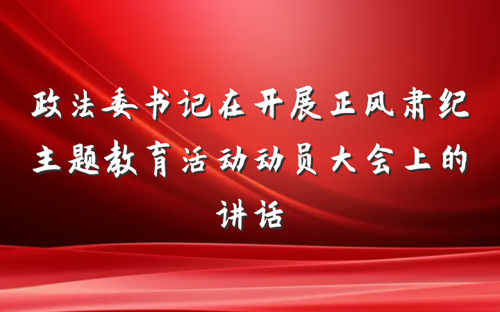 政法委书记在开展正风肃纪主题教育活动动员大会上的讲话
