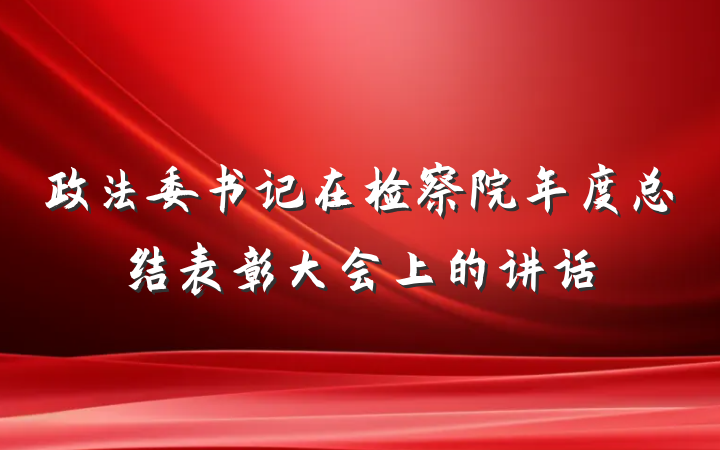 政法委书记在检察院年度总结表彰大会上的讲话