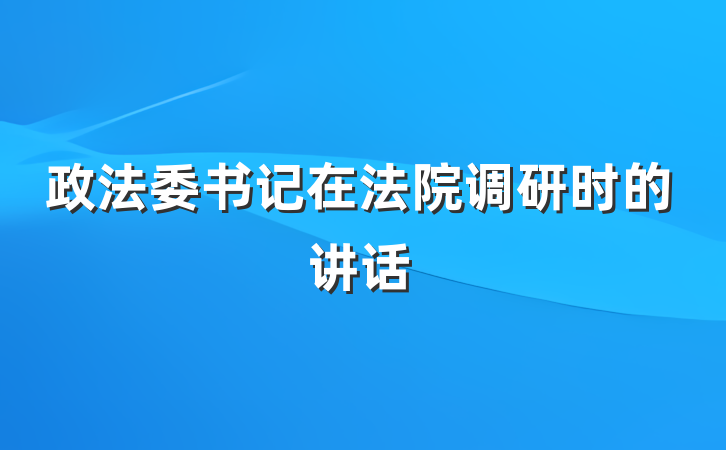 政法委书记在法院调研时的讲话
