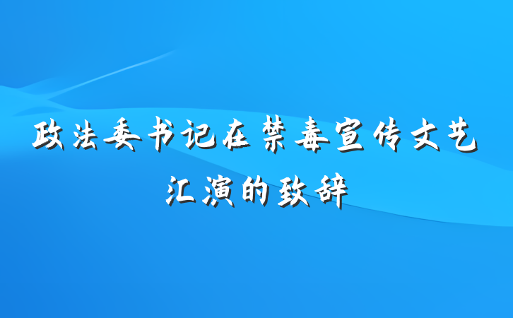 政法委书记在禁毒宣传文艺汇演的致辞