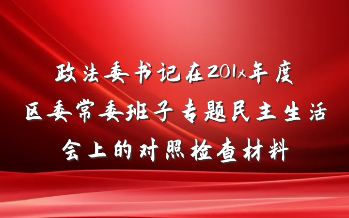 政法委书记在201x年度区委常委班子专题民主生活会上的对照检查材料