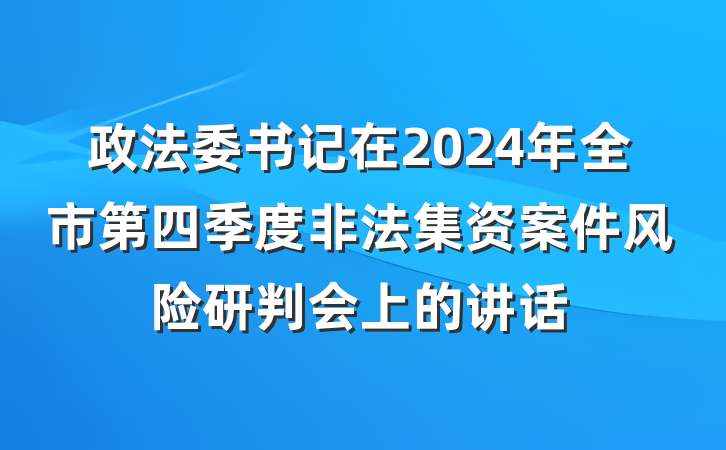 政法委书记在2024年全市第四季度非法集资案件风险研判会上的讲话