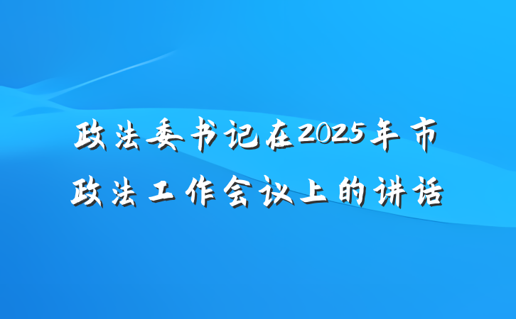 政法委书记在2025年市政法工作会议上的讲话