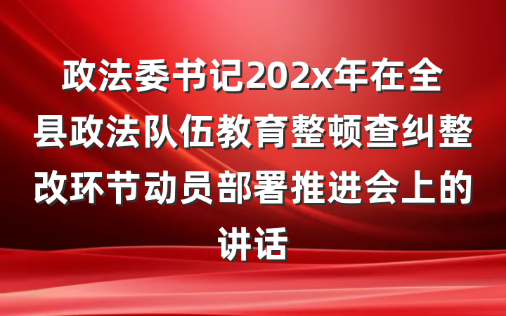 政法委书记202x年在全县政法队伍教育整顿查纠整改环节动员部署推进会上的讲话