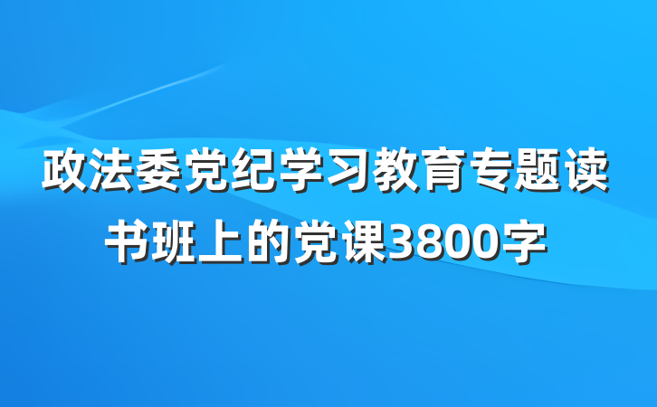 政法委党纪学习教育专题读书班上的党课3800字