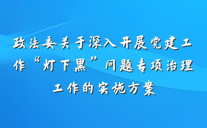政法委关于深入开展党建工作“灯下黑”问题专项治理工作的实施方案