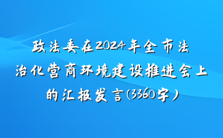 政法委在2024年全市法治化营商环境建设推进会上的汇报发言(3360字)