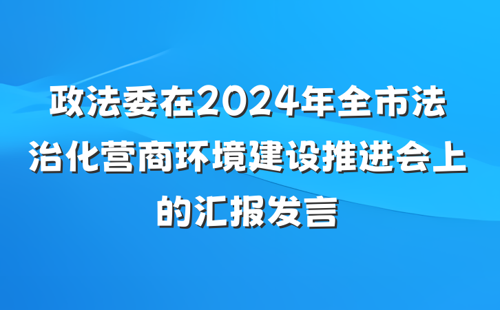 政法委在2024年全市法治化营商环境建设推进会上的汇报发言