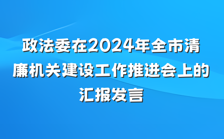 政法委在2024年全市清廉机关建设工作推进会上的汇报发言
