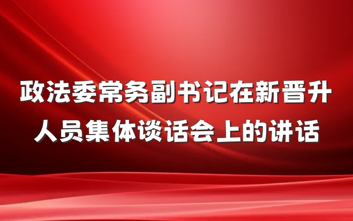 政法委常务副书记在新晋升人员集体谈话会上的讲话