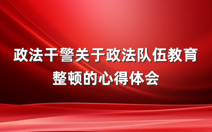 政法干警关于政法队伍教育整顿的心得体会