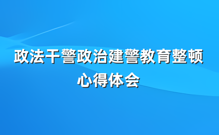 政法干警政治建警教育整顿心得体会