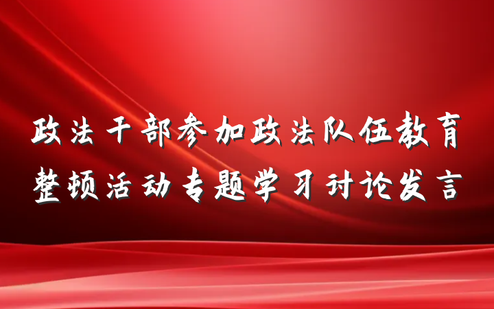 政法干部参加政法队伍教育整顿活动专题学习讨论发言