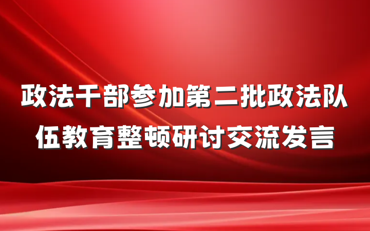 政法干部参加第二批政法队伍教育整顿研讨交流发言