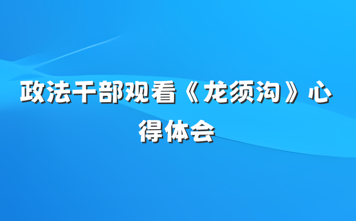 政法干部观看《龙须沟》心得体会